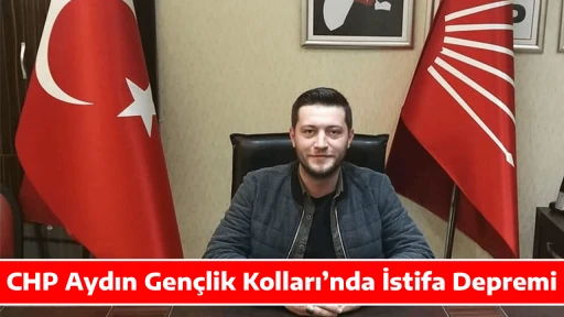 CHP Aydın Gen&ccedil;lik Kolları&rsquo;nda İstifa Depremi