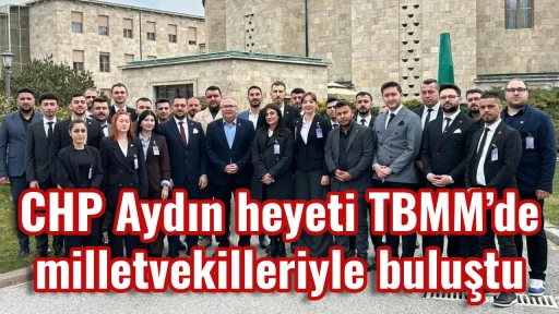 CHP Aydın heyeti TBMM&rsquo;de milletvekilleriyle buluştu