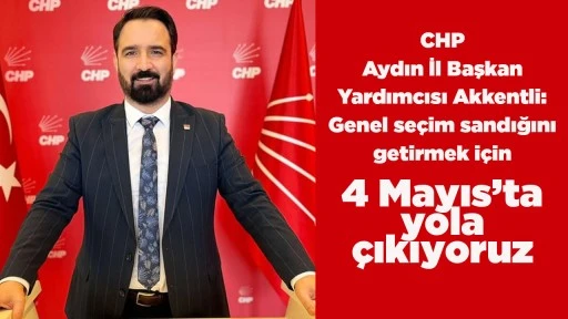 CHP Aydın İl Başkan Yardımcısı Akkentli: Genel se&ccedil;im sandığını getirmek i&ccedil;in 4 Mayıs&rsquo;ta yola &ccedil;ıkıyoruz