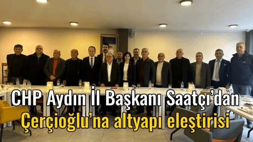 CHP Aydın İl Başkanı Saat&ccedil;ı&rsquo;dan &Ccedil;er&ccedil;ioğlu&rsquo;na altyapı eleştirisi