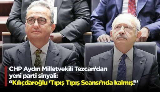 CHP Aydın Milletvekili Tezcan’dan yeni parti sinyali: “Kılıçdaroğlu ‘Tıpış Tıpış Seansı’nda kalmış!”