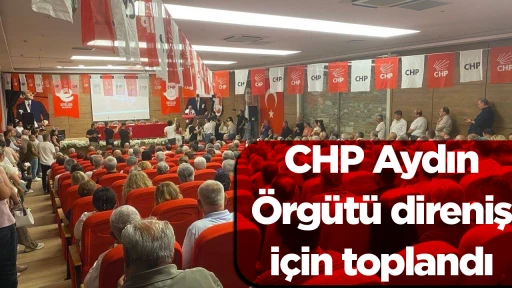 CHP Aydın &Ouml;rg&uuml;t&uuml; direniş i&ccedil;in toplandı