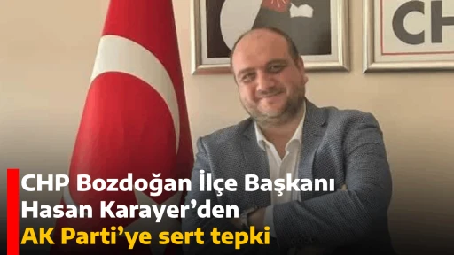 CHP Bozdoğan İl&ccedil;e Başkanı Hasan Karayer&rsquo;den AK Parti&rsquo;ye sert tepki