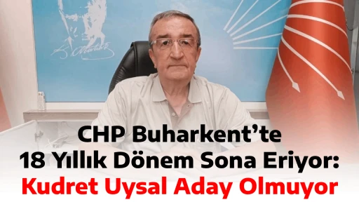 CHP Buharkent&rsquo;te 18 Yıllık D&ouml;nem Sona Eriyor: Kudret Uysal Aday Olmuyor