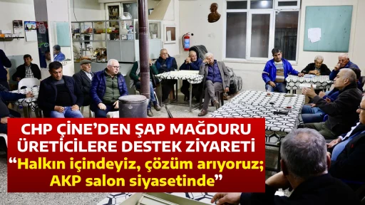 CHP &Ccedil;İNE&rsquo;DEN ŞAP MAĞDURU &Uuml;RETİCİLERE DESTEK ZİYARETİ &ldquo;Halkın i&ccedil;indeyiz, &ccedil;&ouml;z&uuml;m arıyoruz; AKP salon siyasetinde&rdquo;