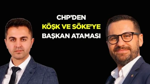CHP&rsquo;den K&ouml;şk ve S&ouml;ke&rsquo;ye başkan ataması