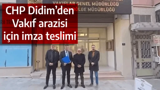 CHP Didim&rsquo;den Vakıf arazisi i&ccedil;in imza teslimi