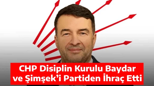 CHP Disiplin Kurulu Baydar ve Şimşek&rsquo;i Partiden İhra&ccedil; Etti
