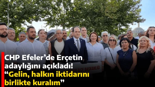 CHP Efeler&rsquo;de Er&ccedil;etin adaylığını a&ccedil;ıkladı! &ldquo;Gelin, halkın iktidarını birlikte kuralım&rdquo;