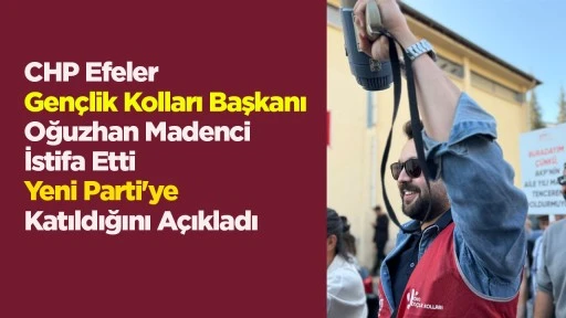 CHP Efeler Gençlik Kolları Başkanı Oğuzhan Madenci İstifa Etti Yeni Parti'ye Katıldığını Açıkladı