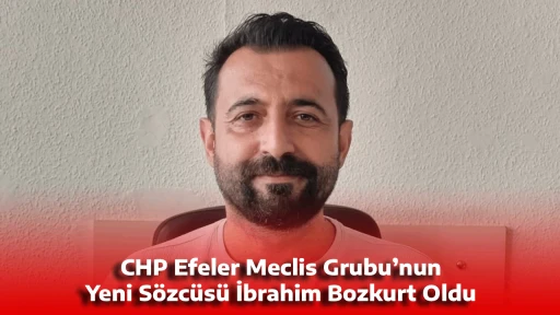 CHP Efeler Meclis Grubu&rsquo;nun Yeni S&ouml;zc&uuml;s&uuml; İbrahim Bozkurt Oldu