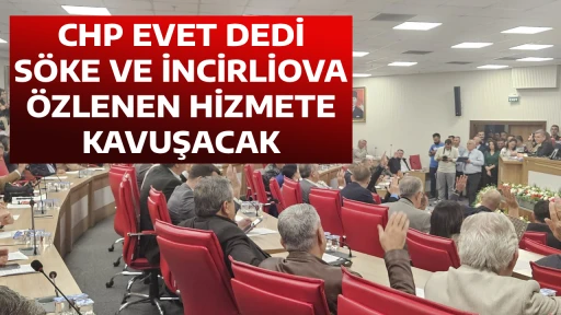 CHP EVET DEDİ S&Ouml;KE VE İNCİRLİOVA &Ouml;ZLENEN HİZMETE KAVUŞACAK