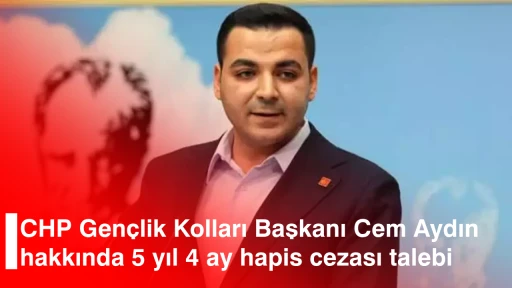 CHP Gen&ccedil;lik Kolları Başkanı Cem Aydın hakkında 5 yıl 4 ay hapis cezası talebi