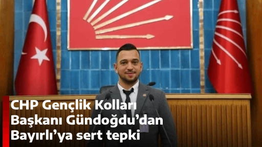 CHP Gen&ccedil;lik Kolları Başkanı G&uuml;ndoğdu&rsquo;dan Bayırlı&rsquo;ya sert tepki