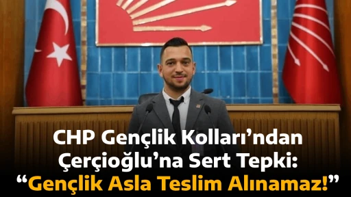 CHP Gen&ccedil;lik Kolları&rsquo;ndan &Ccedil;er&ccedil;ioğlu&rsquo;na Sert Tepki: &ldquo;Gen&ccedil;lik Asla Teslim Alınamaz!&rdquo;