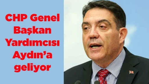 CHP Genel Başkan Yardımcısı Aydın&rsquo;a geliyor