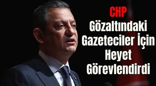 CHP g&ouml;zaltındaki gazeteciler i&ccedil;in heyet g&ouml;revlendirdi