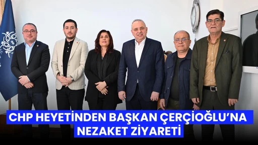 CHP HEYETİNDEN BAŞKAN &Ccedil;ER&Ccedil;İOĞLU&rsquo;NA NEZAKET ZİYARETİ