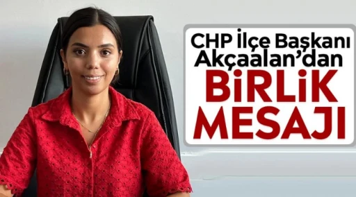CHP İl&ccedil;e Başkanı Ak&ccedil;aalan&rsquo;dan birlik mesajı