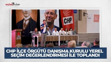 CHP İL&Ccedil;E &Ouml;RG&Uuml;T&Uuml; DANIŞMA KURULU YEREL SE&Ccedil;İM DEĞERLENDİRMESİ İLE TOPLANDI