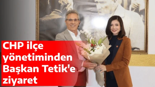 CHP il&ccedil;e y&ouml;netiminden Başkan Tetik'e ziyaret