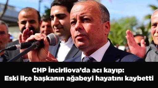 CHP İncirliova&rsquo;da acı kayıp: Eski il&ccedil;e başkanın ağabeyi hayatını kaybetti