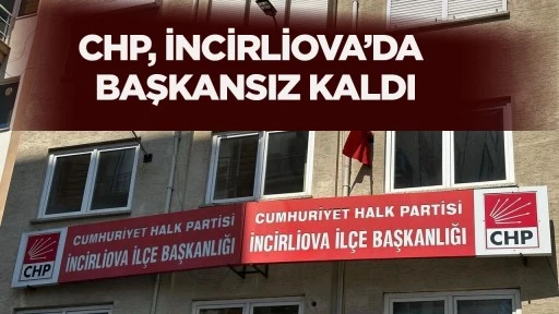 CHP, İncirliova&rsquo;da başkansız kaldı