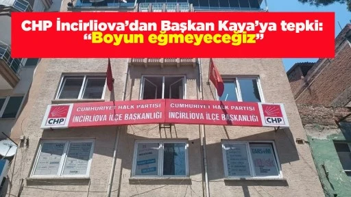 CHP İncirliova&rsquo;dan Başkan Kaya&rsquo;ya tepki: &ldquo;Boyun eğmeyeceğiz&rdquo;