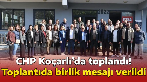 CHP Ko&ccedil;arlı&rsquo;da toplandı! Toplantıda birlik mesajı verildi