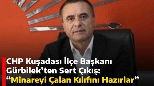 CHP Kuşadası İl&ccedil;e Başkanı G&uuml;rbilek&rsquo;ten Sert &Ccedil;ıkış: &ldquo;Minareyi &Ccedil;alan Kılıfını Hazırlar&rdquo;