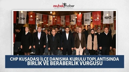 CHP KUŞADASI İL&Ccedil;E DANIŞMA KURULU TOPLANTISINDA BİRLİK VE BERABERLİK VURGUSU