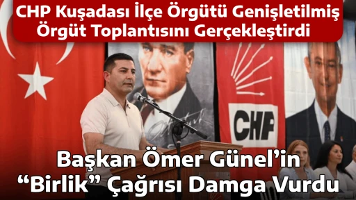  CHP Kuşadası İl&ccedil;e &Ouml;rg&uuml;t&uuml; Genişletilmiş &Ouml;rg&uuml;t Toplantısını Ger&ccedil;ekleştirdi Başkan &Ouml;mer G&uuml;nel&rsquo;in &ldquo;Birlik&rdquo; &Ccedil;ağrısı Damga Vurdu