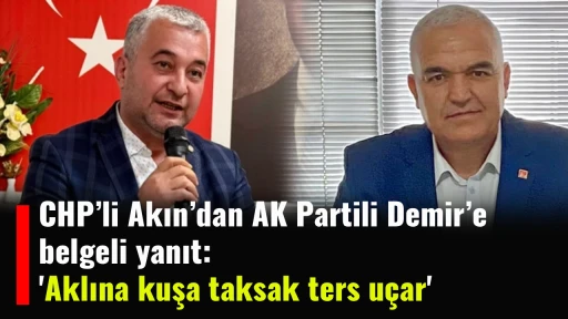 CHP&rsquo;li Akın&rsquo;dan AK Partili Demir&rsquo;e belgeli yanıt: 'Aklına kuşa taksak ters u&ccedil;ar'