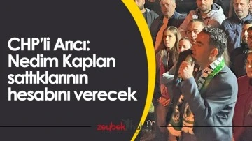 CHP&rsquo;li Arıcı: Nedim Kaplan sattıklarının hesabını verecek