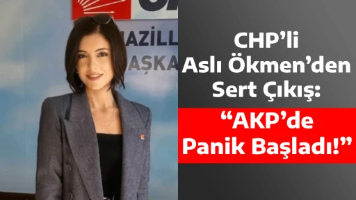 CHP&rsquo;li Aslı &Ouml;kmen&rsquo;den Sert &Ccedil;ıkış: &ldquo;AKP&rsquo;de Panik Başladı!&rdquo;