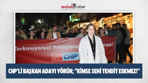 CHP&rsquo;li Başkan Adayı Y&ouml;r&uuml;k; "Kimse seni tehdit edemez!"