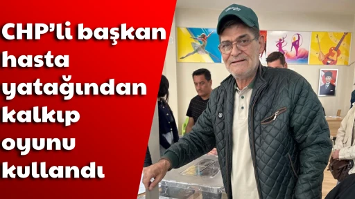 CHP&rsquo;li başkan hasta yatağından kalkıp oyunu kullandı
