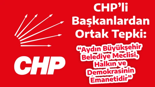 CHP&rsquo;li Başkanlardan Ortak Tepki: &ldquo;Aydın B&uuml;y&uuml;kşehir Belediye Meclisi, Halkın ve Demokrasinin Emanetidir&rdquo;