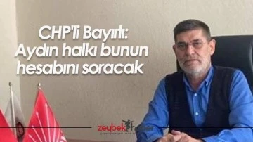 CHP'li Bayırlı: Aydın halkı bunun hesabını soracak