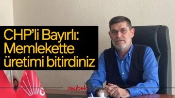 CHP&rsquo;li Bayırlı: Memlekette &uuml;retimi bitirdiniz