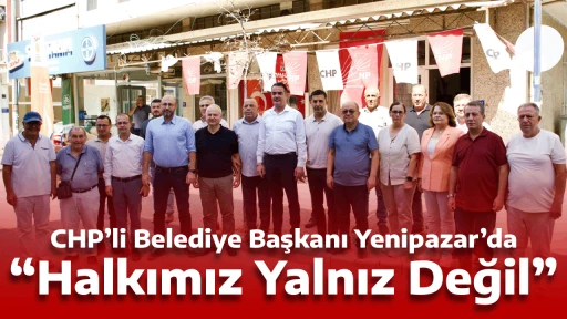 CHP&rsquo;li Belediye Başkanı Yenipazar&rsquo;da, &ldquo;Halkımız Yalnız Değil&rdquo;
