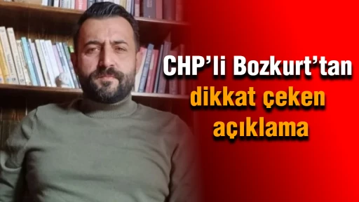 CHP&rsquo;li Bozkurt&rsquo;tan dikkat &ccedil;eken a&ccedil;ıklama