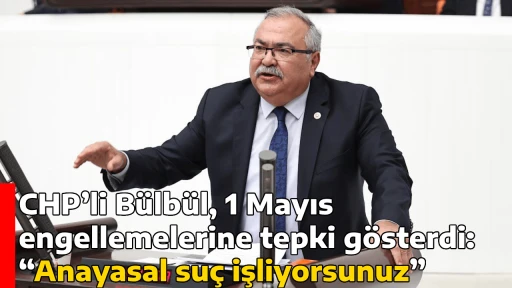 CHP&rsquo;li B&uuml;lb&uuml;l, 1 Mayıs engellemelerine tepki g&ouml;sterdi: &ldquo;Anayasal su&ccedil; işliyorsunuz&rdquo;