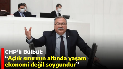 CHP&rsquo;li B&uuml;lb&uuml;l: &ldquo;A&ccedil;lık sınırının altında yaşam ekonomi değil soygundur&rdquo;