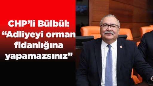 CHP&rsquo;li B&uuml;lb&uuml;l: &ldquo;Adliyeyi orman fidanlığına yapamazsınız&rdquo;