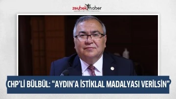 CHP&rsquo;Lİ B&Uuml;LB&Uuml;L: &ldquo;AYDIN&rsquo;A İSTİKLAL MADALYASI VERİLSİN&rdquo;