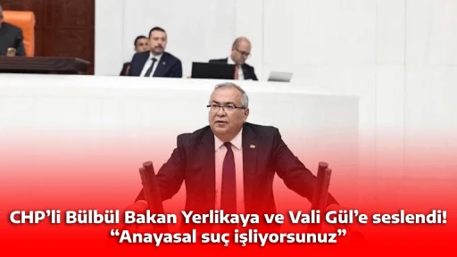 CHP&rsquo;li B&uuml;lb&uuml;l Bakan Yerlikaya ve Vali G&uuml;l&rsquo;e seslendi! &ldquo;Anayasal su&ccedil; işliyorsunuz&rdquo;