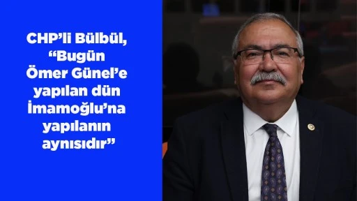 CHP&rsquo;li B&uuml;lb&uuml;l, &ldquo;Bug&uuml;n &Ouml;mer G&uuml;nel&rsquo;e yapılan d&uuml;n İmamoğlu&rsquo;na yapılanın aynısıdır&rdquo;