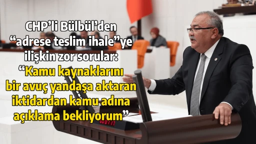 CHP&rsquo;li B&uuml;lb&uuml;l&rsquo;den &ldquo;adrese teslim ihale&rdquo;ye ilişkin zor sorular: &ldquo;Kamu kaynaklarını bir avu&ccedil; yandaşa aktaran iktidardan kamu adına a&ccedil;ıklama bekliyorum&rdquo;