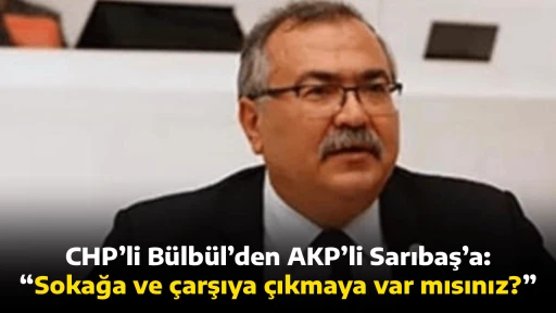 CHP&rsquo;li B&uuml;lb&uuml;l&rsquo;den AK Parti&rsquo;li Sarıbaş&rsquo;a: &ldquo;Sokağa ve &ccedil;arşıya &ccedil;ıkmaya var mısınız?&rdquo;
